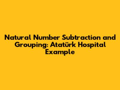 Natural Number Subtraction and Grouping: Atatürk Hospital Example
