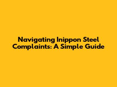 Navigating Inippon Steel Complaints: A Simple Guide
