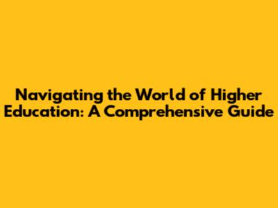 Navigating the World of Higher Education: A Comprehensive Guide