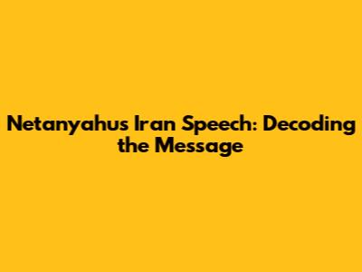 Netanyahu's Iran Speech: Decoding the Message