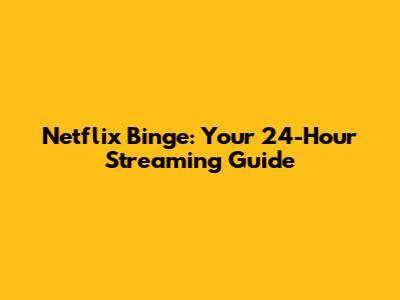 Netflix Binge: Your 24-Hour Streaming Guide