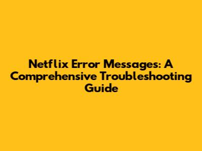 Netflix Error Messages: A Comprehensive Troubleshooting Guide