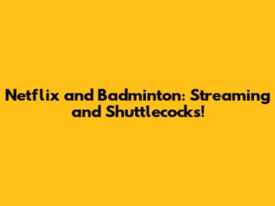 Netflix and Badminton: Streaming and Shuttlecocks!