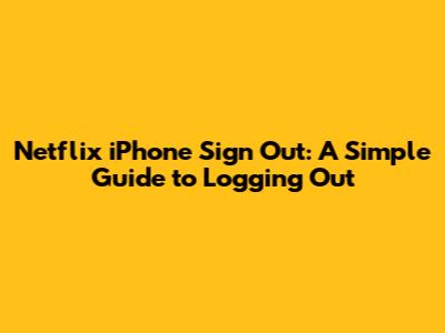 Netflix iPhone Sign Out: A Simple Guide to Logging Out