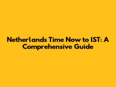 Netherlands Time Now to IST: A Comprehensive Guide
