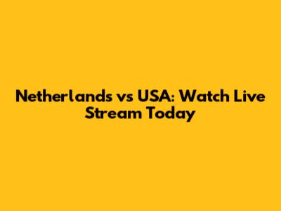 Netherlands vs USA: Watch Live Stream Today