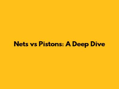 Nets vs Pistons: A Deep Dive