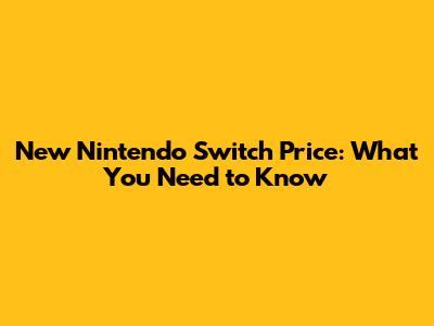 New Nintendo Switch Price: What You Need to Know