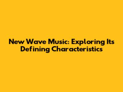 New Wave Music: Exploring Its Defining Characteristics