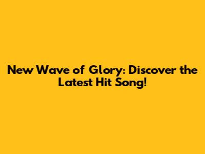 New Wave of Glory: Discover the Latest Hit Song!