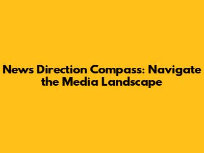 News Direction Compass: Navigate the Media Landscape