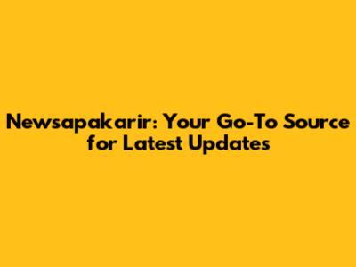 Newsapakarir: Your Go-To Source for Latest Updates