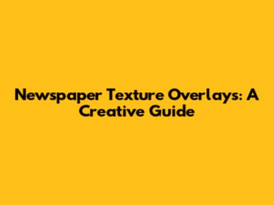 Newspaper Texture Overlays: A Creative Guide