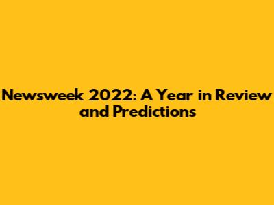 Newsweek 2022: A Year in Review and Predictions