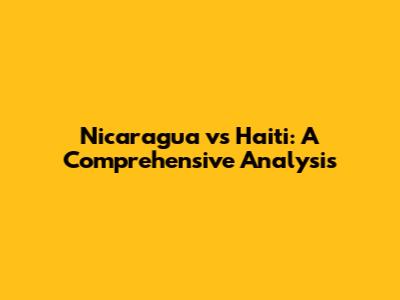 Nicaragua vs Haiti: A Comprehensive Analysis