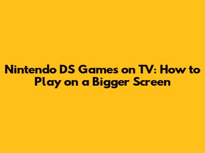 Nintendo DS Games on TV: How to Play on a Bigger Screen