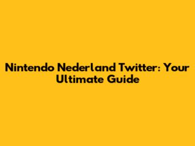 Nintendo Nederland Twitter: Your Ultimate Guide