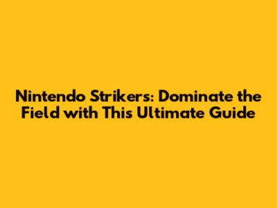Nintendo Strikers: Dominate the Field with This Ultimate Guide