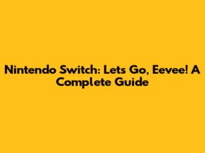 Nintendo Switch: Let's Go, Eevee! A Complete Guide