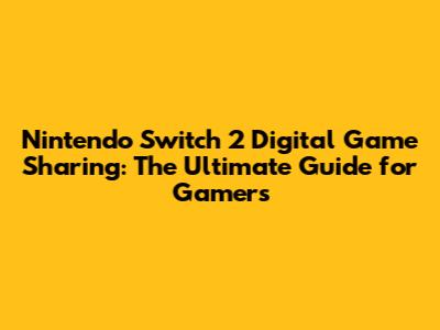 Nintendo Switch 2 Digital Game Sharing: The Ultimate Guide for Gamers