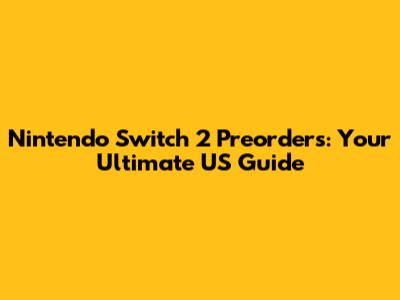 Nintendo Switch 2 Preorders: Your Ultimate US Guide