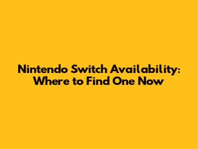 Nintendo Switch Availability: Where to Find One Now