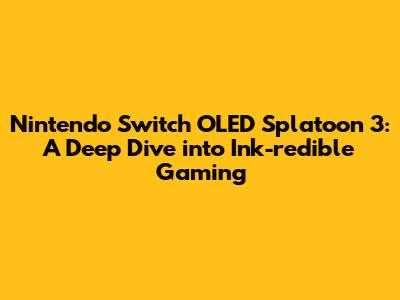 Nintendo Switch OLED Splatoon 3: A Deep Dive into Ink-redible Gaming