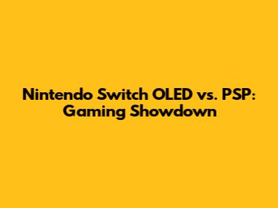 Nintendo Switch OLED vs. PSP: Gaming Showdown