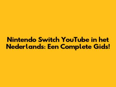 Nintendo Switch YouTube in het Nederlands: Een Complete Gids!