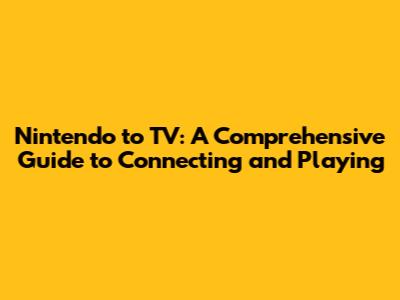 Nintendo to TV: A Comprehensive Guide to Connecting and Playing