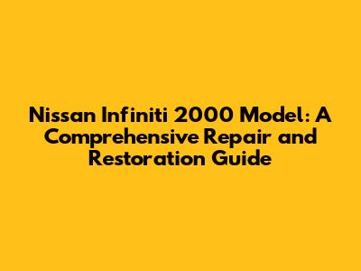 Nissan Infiniti 2000 Model: A Comprehensive Repair and Restoration Guide