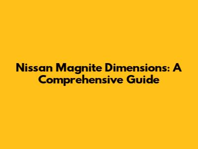 Nissan Magnite Dimensions: A Comprehensive Guide