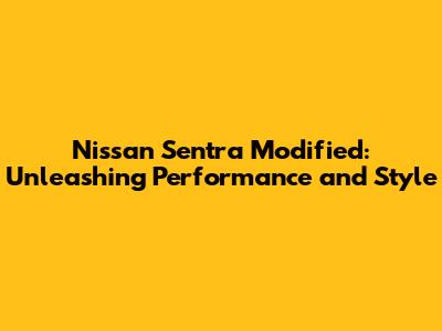 Nissan Sentra Modified: Unleashing Performance and Style