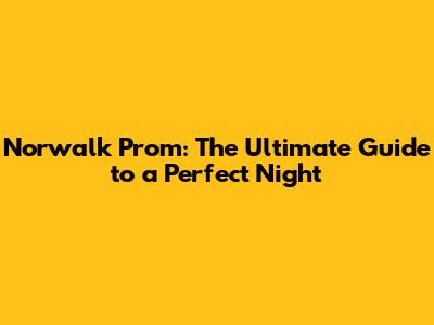 Norwalk Prom: The Ultimate Guide to a Perfect Night