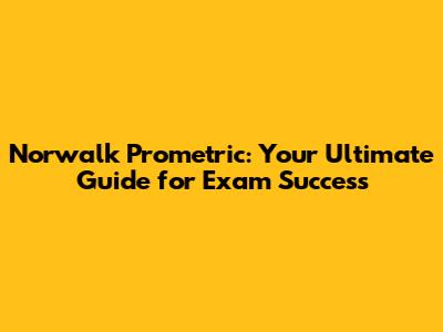 Norwalk Prometric: Your Ultimate Guide for Exam Success