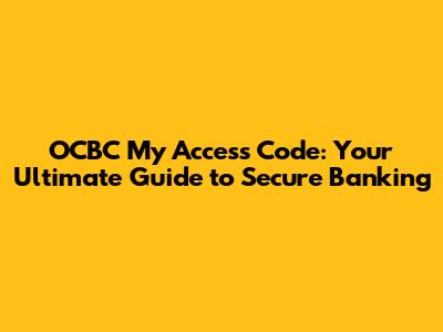 OCBC My Access Code: Your Ultimate Guide to Secure Banking