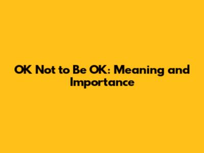 OK Not to Be OK: Meaning and Importance