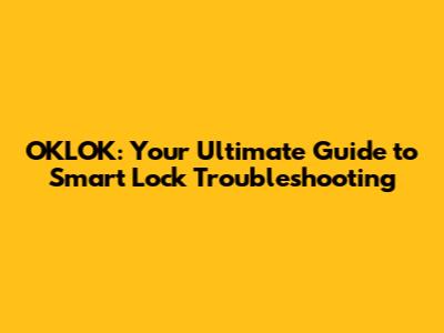 OKLOK: Your Ultimate Guide to Smart Lock Troubleshooting