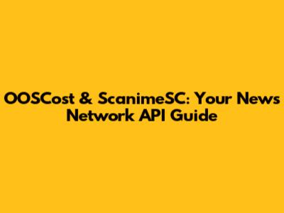 OOSCost & ScanimeSC: Your News Network API Guide
