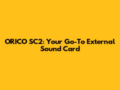 ORICO SC2: Your Go-To External Sound Card
