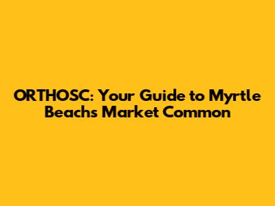 ORTHOSC: Your Guide to Myrtle Beach's Market Common