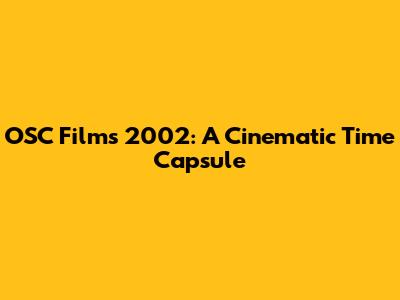 OSC Films 2002: A Cinematic Time Capsule