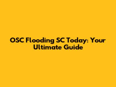 OSC Flooding SC Today: Your Ultimate Guide