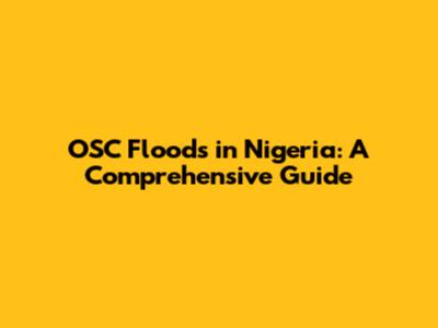 OSC Floods in Nigeria: A Comprehensive Guide