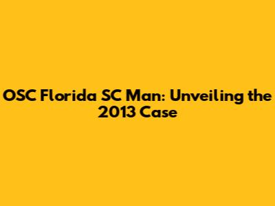 OSC Florida SC Man: Unveiling the 2013 Case