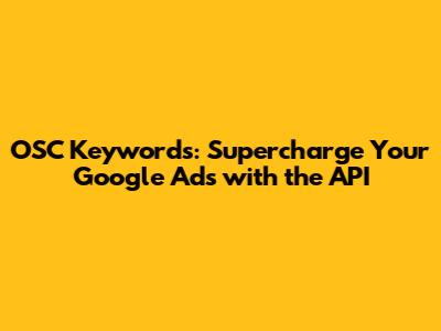 OSC Keywords: Supercharge Your Google Ads with the API