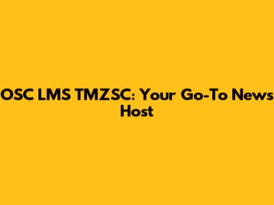 OSC LMS TMZSC: Your Go-To News Host