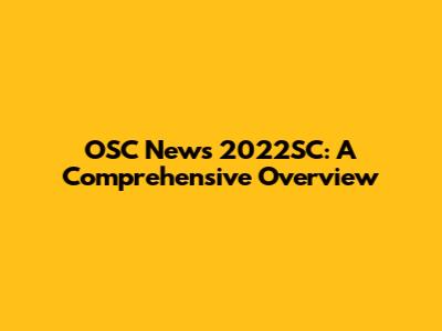OSC News 2022SC: A Comprehensive Overview
