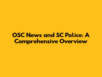 OSC News and SC Police: A Comprehensive Overview
