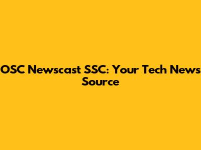 OSC Newscast SSC: Your Tech News Source